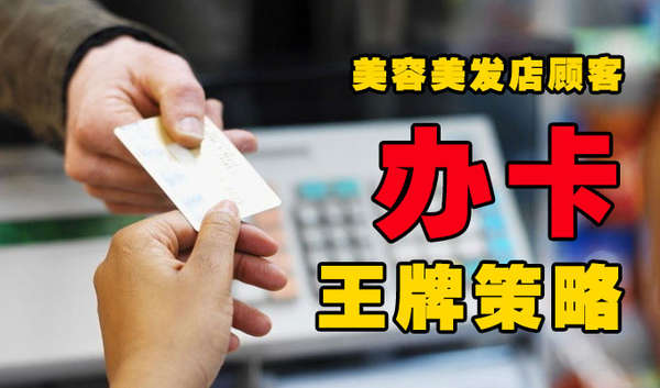美容美发店顾客办卡王牌策略! 美容美发店顾客办卡王牌策略!