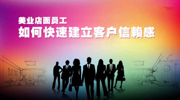 美业店面员工如何快速建立客户信赖感! 美业店面员工如何快速建立客户信赖感!