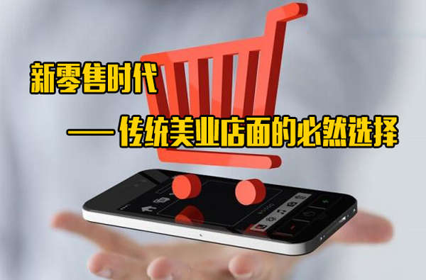 新零售时代,传统美业店面的必然选择 新零售时代,传统美业店面的必然选择